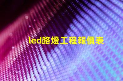 led路燈工程報價表詳解如何制定精準報價以節省成本