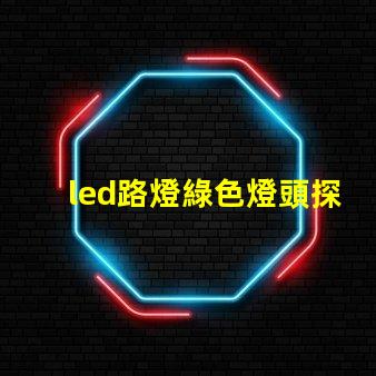 led路燈綠色燈頭探索環(huán)保照明的創(chuàng)新選擇