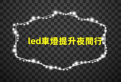 led車燈提升夜間行駛安全性的最佳選擇