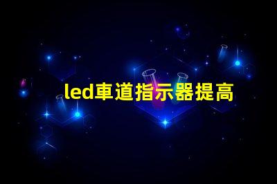 led車道指示器提高交通安全的智能燈光解決方案