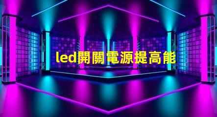 led開關電源提高能效與穩定性的關鍵技術
