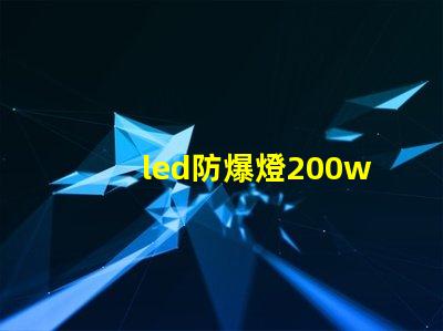 led防爆燈200w高效能與安全性兼備的理想選擇