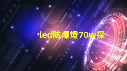 led防爆燈70w探索高效能與安全性的完美結合