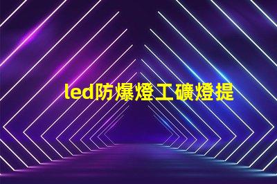led防爆燈工礦燈提升安全性的高效照明解決方案