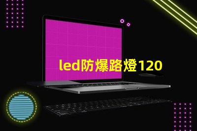 led防爆路燈120w高效能照明解決方案的選擇嗎