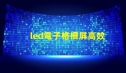 led電子格柵屏高效廣告展示解決方案,您了解嗎