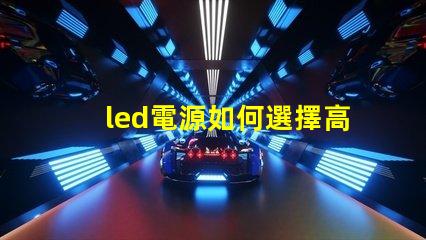 led電源如何選擇高效穩定的LED電源解決方案