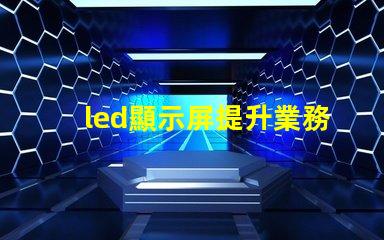 led顯示屏提升業務吸引力的顯示技術選擇