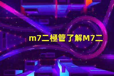 m7二極管了解M7二極管的應(yīng)用與優(yōu)勢