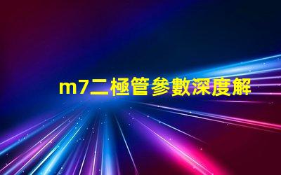 m7二極管參數深度解析M7二極管性能與應用