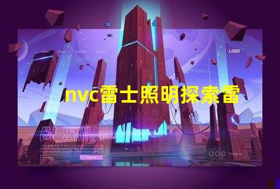 nvc雷士照明探索雷士照明的創(chuàng)新與發(fā)展