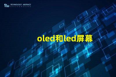 oled和led屏幕的區別全面解析顯示技術的優劣勢