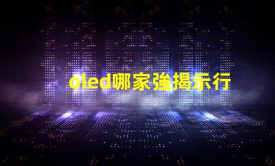 oled哪家強揭示行業(yè)領先品牌的秘密