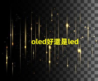 oled好還是led的屏幕好深入比較OLED與LED屏幕的優勢與劣勢