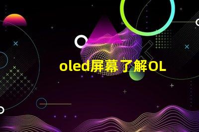 oled屏幕了解OLED技術(shù)優(yōu)勢與應(yīng)用前景