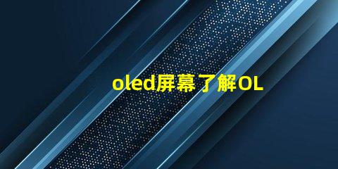oled屏幕了解OLED技術優勢與應用前景