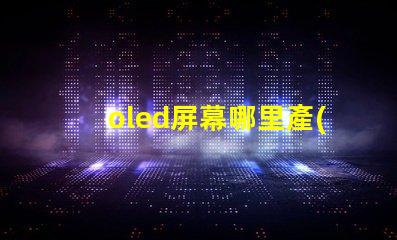 oled屏幕哪里產(chǎn)的揭秘全球OLED屏幕生產(chǎn)基地