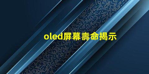 oled屏幕壽命揭示OLED屏幕使用年限真相
