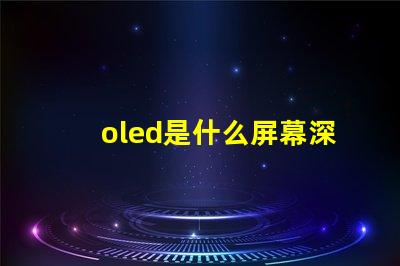 oled是什么屏幕深入揭秘OLED屏幕的工作原理與優勢
