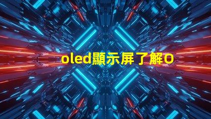 oled顯示屏了解OLED顯示屏的優勢與應用前景嗎