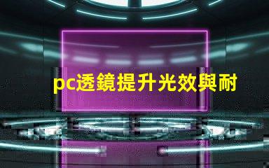 pc透鏡提升光效與耐用性的優(yōu)質選擇