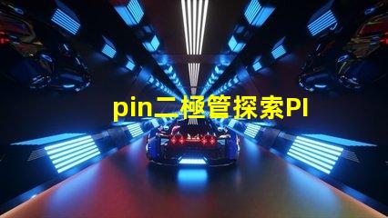 pin二極管探索PIN二極管在LED技術中的關鍵應用