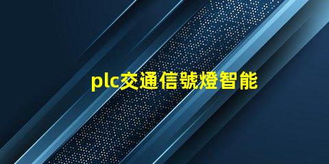 plc交通信號燈智能交通管理系統的關鍵組件嗎
