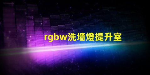 rgbw洗墻燈提升室內外氛圍的多功能照明選擇