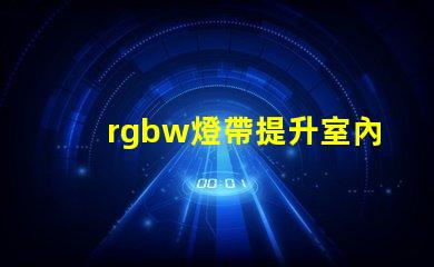 rgbw燈帶提升室內(nèi)氛圍的多功能照明選擇