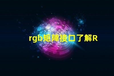 rgb矩陣接口了解RGB矩陣接口的重要性與應用