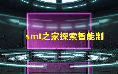 smt之家探索智能制造的未來與創新