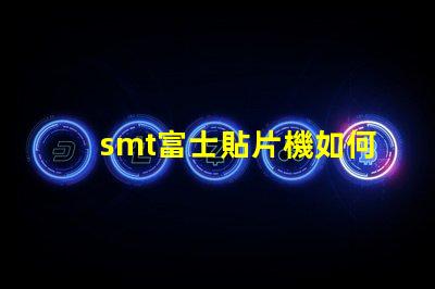 smt富士貼片機如何提高生產效率和降低故障率