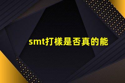 smt打樣是否真的能提升生產效率探討SMT打樣對生產流程的影響