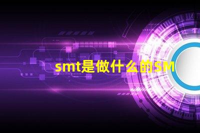 smt是做什么的SMT技術在電子制造中的關鍵作用解析