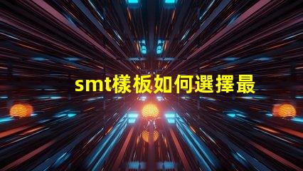 smt樣板如何選擇最佳SMT樣板以提高生產(chǎn)效率