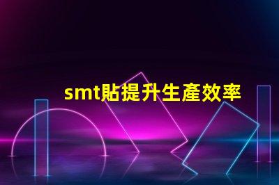 smt貼提升生產效率的貼合技術揭秘