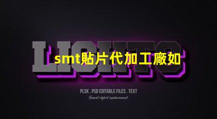 smt貼片代加工廠如何選擇合適的合作伙伴