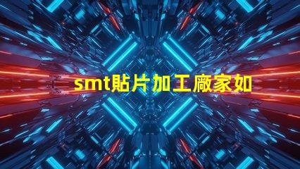smt貼片加工廠家如何選擇優(yōu)質(zhì)合作伙伴的關(guān)鍵