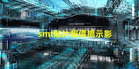 smt貼片報價揭示影響成本的關鍵因素