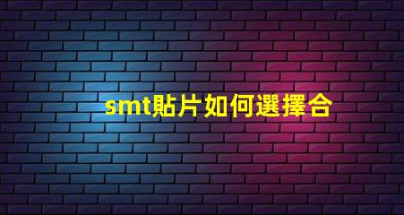 smt貼片如何選擇合適的smt貼片技術(shù)
