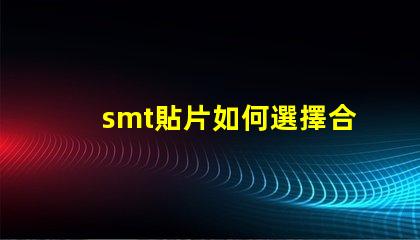 smt貼片如何選擇合適的smt貼片技術