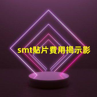 smt貼片費用揭示影響成本的關鍵因素