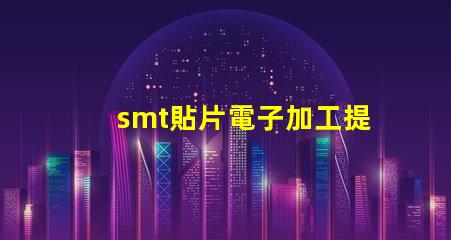 smt貼片電子加工提升效率的關(guān)鍵技術(shù)揭秘