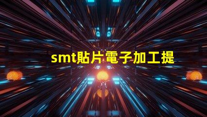 smt貼片電子加工提升效率的關鍵技術揭秘
