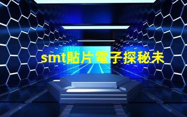 smt貼片電子探秘未來電子制造的關(guān)鍵技術(shù)