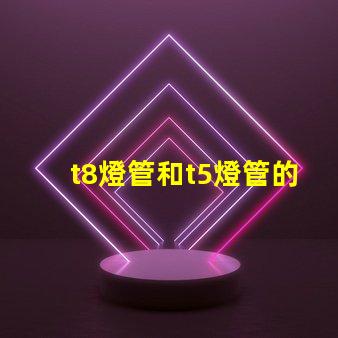t8燈管和t5燈管的選擇,哪個更適合您的需求比較兩種燈管的性能與應用