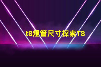 t8燈管尺寸探索T8燈管的標準與適配性