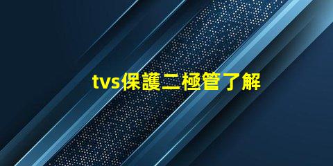 tvs保護二極管了解如何選擇最適合您需求的TVS保護二極管