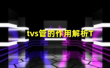 tvs管的作用解析TVS管在電路保護(hù)中的關(guān)鍵角色