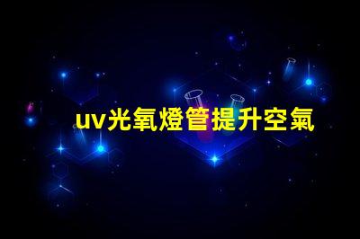 uv光氧燈管提升空氣質量的高效解決方案
